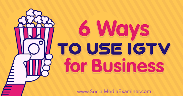 6 måter å bruke IGTV for Business Irina Weber på Social Media Examiner.