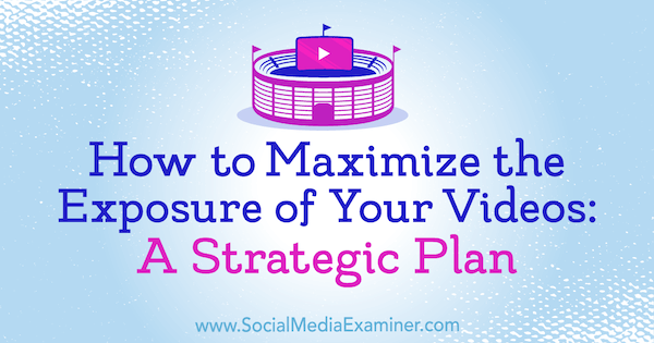 Slik maksimerer du eksponeringen av videoene dine: En strategisk plan av Desiree Martinez på Social Media Examiner.