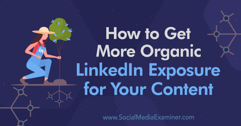 Hvordan få mer organisk LinkedIn-eksponering for innholdet ditt: Social Media Examiner