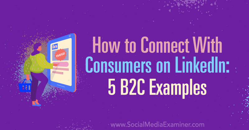 Hvordan komme i kontakt med forbrukere på LinkedIn: 5 B2C-eksempler: Social Media Examiner