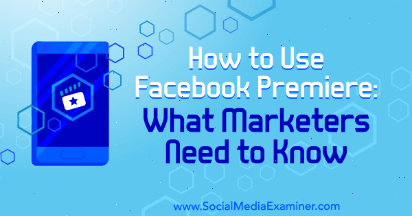 Hvordan bruke Facebook-premiere: Hva markedsførere trenger å vite av Fatmir Hyseni på Social Media Examiner.