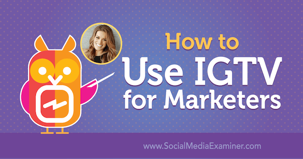 Hvordan bruke IGTV for markedsførere med innsikt fra Jasmine Star på Social Media Marketing Podcast.