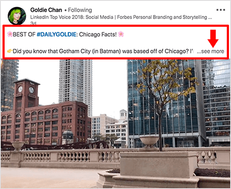 Dette er et skjermbilde av en LinkedIn-video av Goldie Chan. Røde tekstforklaringer i bildet fremhever hvordan teksten vises over videoinnlegg i LinkedIn-nyhetsfeeden. Over videoen vises to tekstlinjer etterfulgt av tre prikker og en "se mer" -lenke. Teksten sier “BEST OF #DAILYGOLDIE: Chicago Facts! Visste du at Gotham City (i Batman) var basert i Chicago.. . “Videobildet viser bygninger i sentrum av Chicago langs Chicago River.