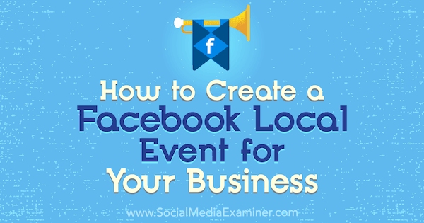 Hvordan lage et lokalt Facebook-arrangement for din bedrift: Social Media Examiner