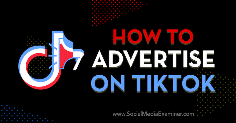 Hvordan annonsere på TikTok: Social Media Examiner
