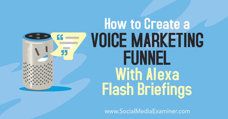 Hvordan lage en stemmemarkedsføringstrakt med Alexa Flash Briefings av Teri Fisher på Social Media Examiner.
