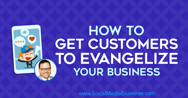 Hvordan få kunder til å evangelisere virksomheten din med innsikt fra Jay Baer på Social Media Marketing Podcast.