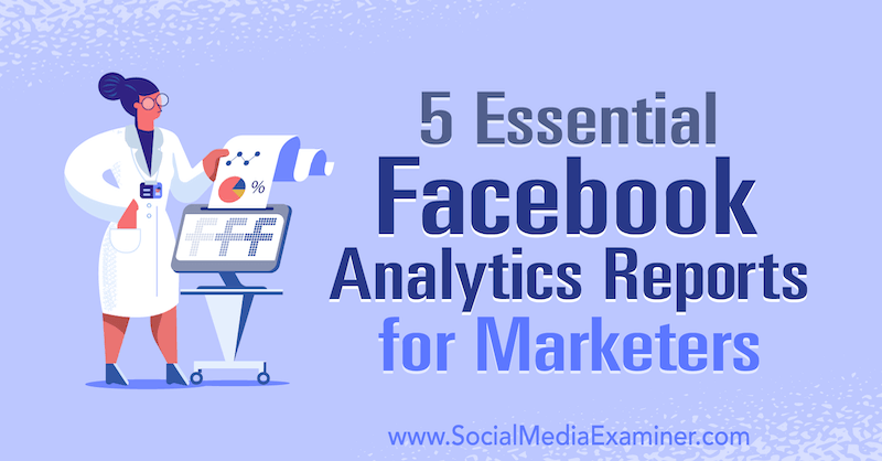 5 viktige Facebook Analytics-rapporter for markedsførere av Mariia Bocheva på Social Media Examiner.