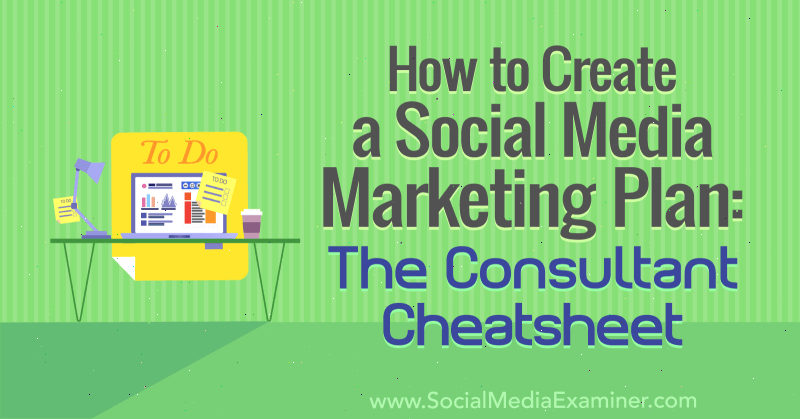 Hvordan lage en markedsføringsplan for sosiale medier: The Consultant Cheat Sheet av Ben Sailer på Social Media Examiner.