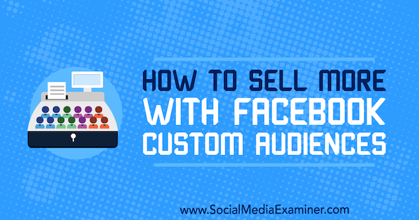 Hvordan selge mer med Facebook Custom Audiences av Lauren Ahluwalia på Social Media Examiner.