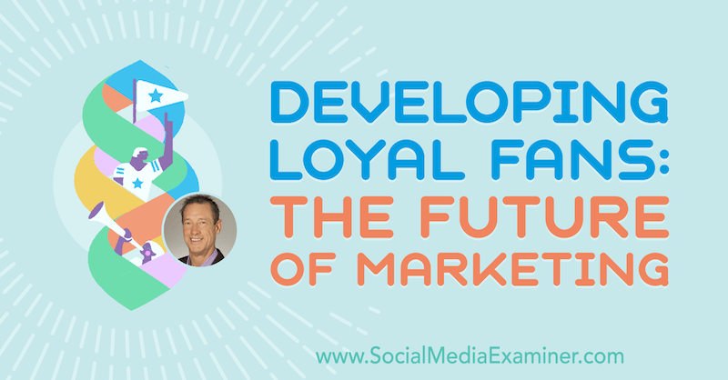 Utvikling av lojale fans: Fremtiden for markedsføring med innsikt fra David Meerman Scott på Social Media Marketing Podcast.
