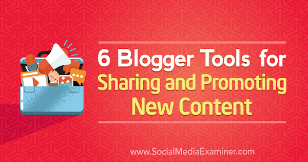 6 Bloggerverktøy for deling og markedsføring av nytt innhold av Sandra Clayton på Social Media Examiner.