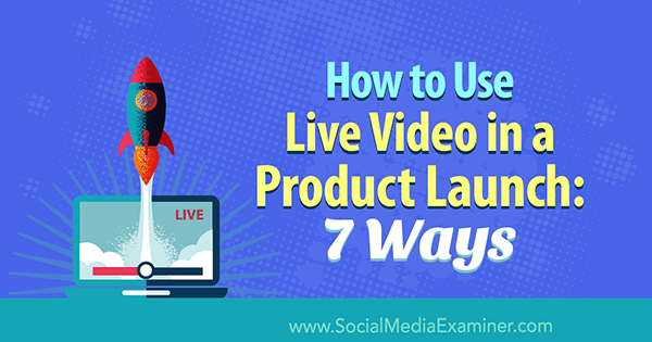 Slik bruker du live video i en produktlansering: 7 måter: Social Media Examiner