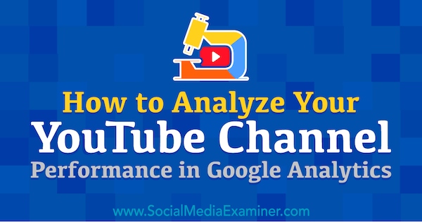 Hvordan analysere YouTube-ytelsen din i Google Analytics: Social Media Examiner