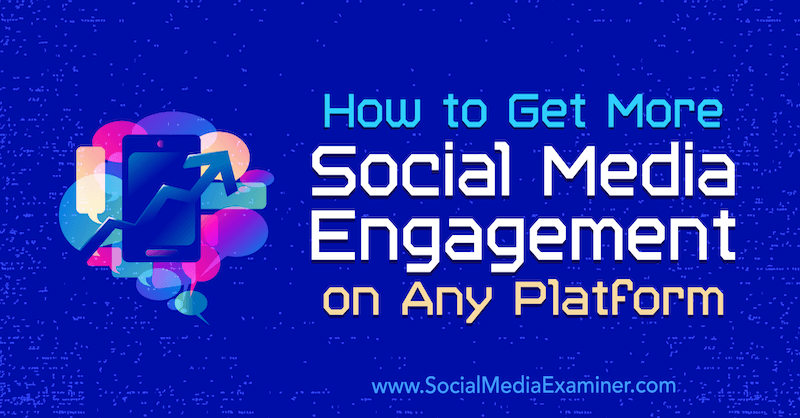 Hvordan få mer engasjement for sosiale medier på hvilken som helst plattform: Social Media Examiner