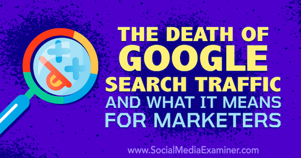 Døden av Googles søketrafikk og hva det betyr for markedsførere med tanker av Michael Stelzner, grunnlegger av Social Media Examiner.