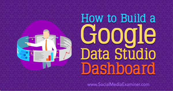 Hvordan lage et Google Data Studio Dashboard av Jessica Malnik på Social Media Examiner.