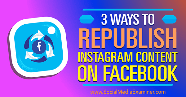 3 måter å publisere Instagram-innhold på Facebook av Gillon Hunter på Social Media Examiner.
