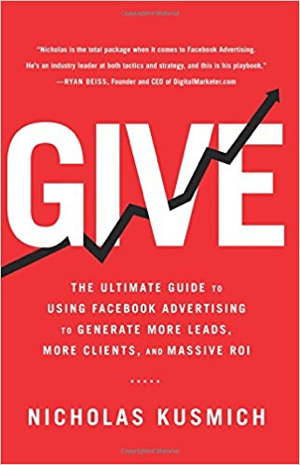 Cover for Give: The Ultimate Guide to Use Facebook Advertising to Generate More Leads, More Clients, and Massive ROI av Nicholas Kusmich.
