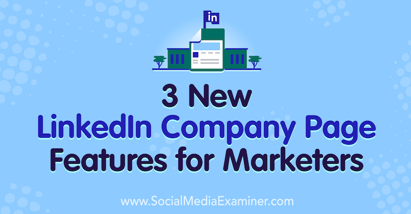 3 Nye LinkedIn-sidefunksjoner for markedsførere av Louise Brogan på Social Media Examiner.