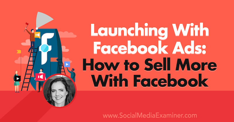 Lansering med Facebook-annonser: Hvordan selge mer med Facebook med innsikt fra Emily Hirsh på Social Media Marketing Podcast.