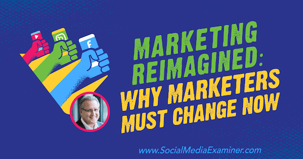 Reimagined Marketing: Why Marketers Must Change Now med innsikt fra Mark Schaefer på Social Media Marketing Podcast.