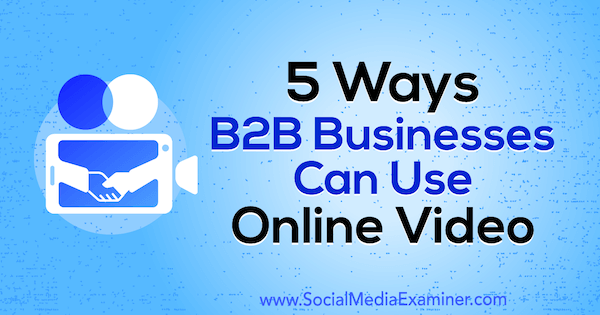 5 måter B2B-virksomheter kan bruke online video av Mitt Ray på Social Media Examiner.
