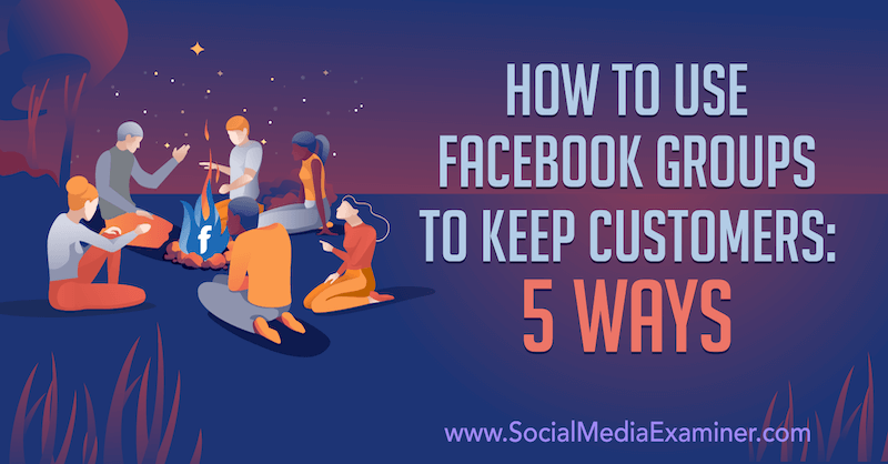 Slik bruker du Facebook-grupper for å beholde kunder: 5 måter av Mia Fileman på Social Media Examiner.