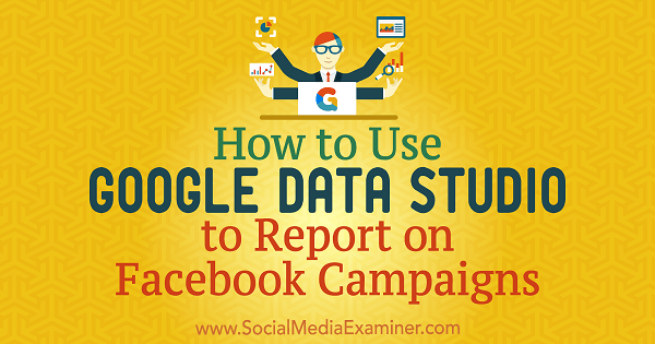 Hvordan bruke Google Data Studio til å rapportere om Facebook-kampanjer av Chris Palamidis på Social Media Examiner.