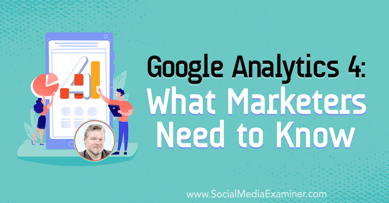 Google Analytics 4: Hva markedsførere trenger å vite med innsikt fra Chris Mercer på Social Media Marketing Podcast.