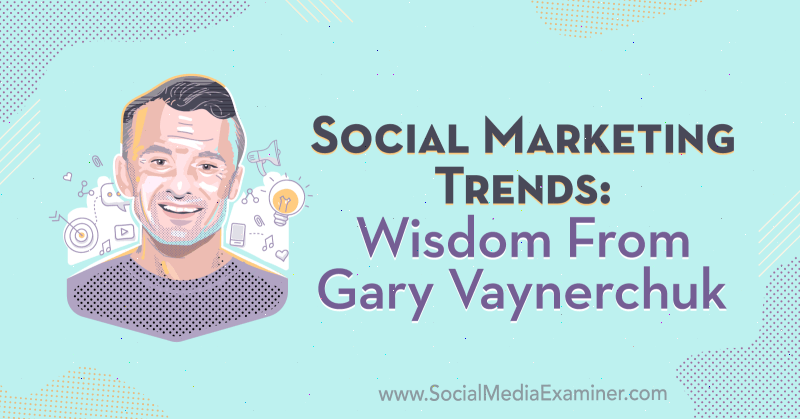 Sosiale markedsføringstendenser: Visdom fra Gary Vaynerchuk på Social Media Marketing Podcast.