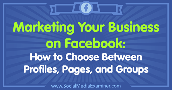 Markedsføring av virksomheten din på Facebook: Hvordan velge mellom profiler, sider og grupper av Tammy Cannon på Social Media Examiner.