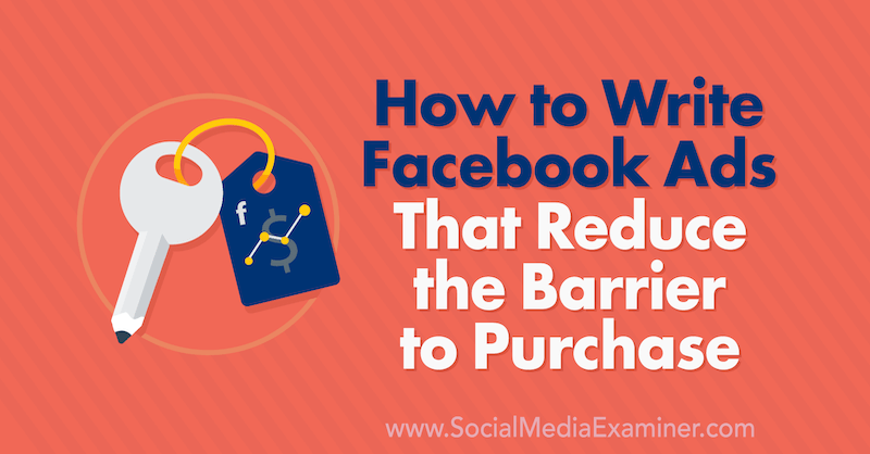 Hvordan skrive Facebook-annonser som reduserer barrieren for kjøp: Social Media Examiner