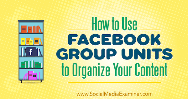 Hvordan bruke Facebook-gruppeenheter til å organisere innholdet ditt av Meg Brunson på Social Media Examiner.