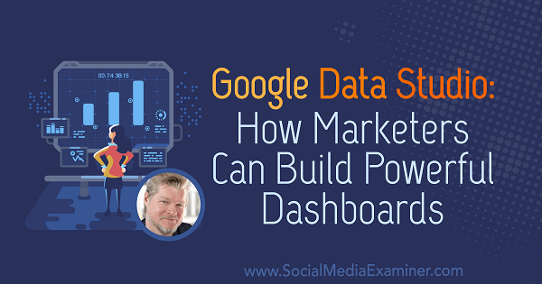 Google Data Studio: Hvordan markedsførere kan bygge kraftige dashboards med innsikt fra Chris Mercer på Social Media Marketing Podcast.