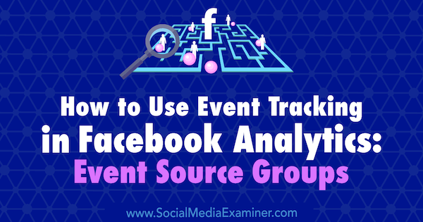 Hvordan bruke hendelsessporing i Facebook Analytics: Kildegrupper for begivenheter av Amy Hayward på Social Media Examiner.