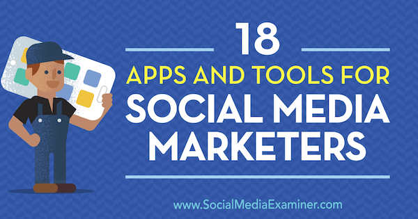 18 apper og verktøy for markedsførere av sosiale medier av Mike Stelzner på Social Media Examiner.