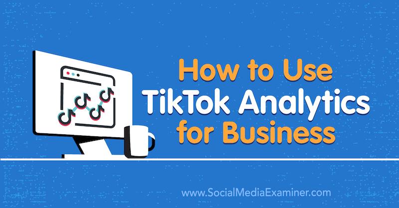 Hvordan bruke TikTok Analytics for Business: Social Media Examiner