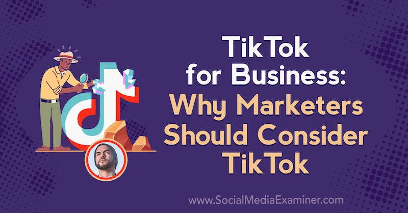 TikTok for Business: Hvorfor markedsførere bør vurdere TikTok med innsikt fra Michael Sanchez på Social Media Marketing Podcast.