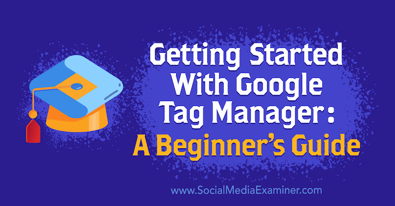 Komme i gang med Google Tag Manager: A Beginner's Guide av Chris Mercer på Social Media Examiner.