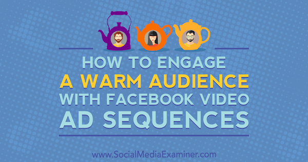 Hvordan engasjere et varmt publikum med Facebook-videoannonsesekvenser av Serena Ryan på Social Media Examiner.