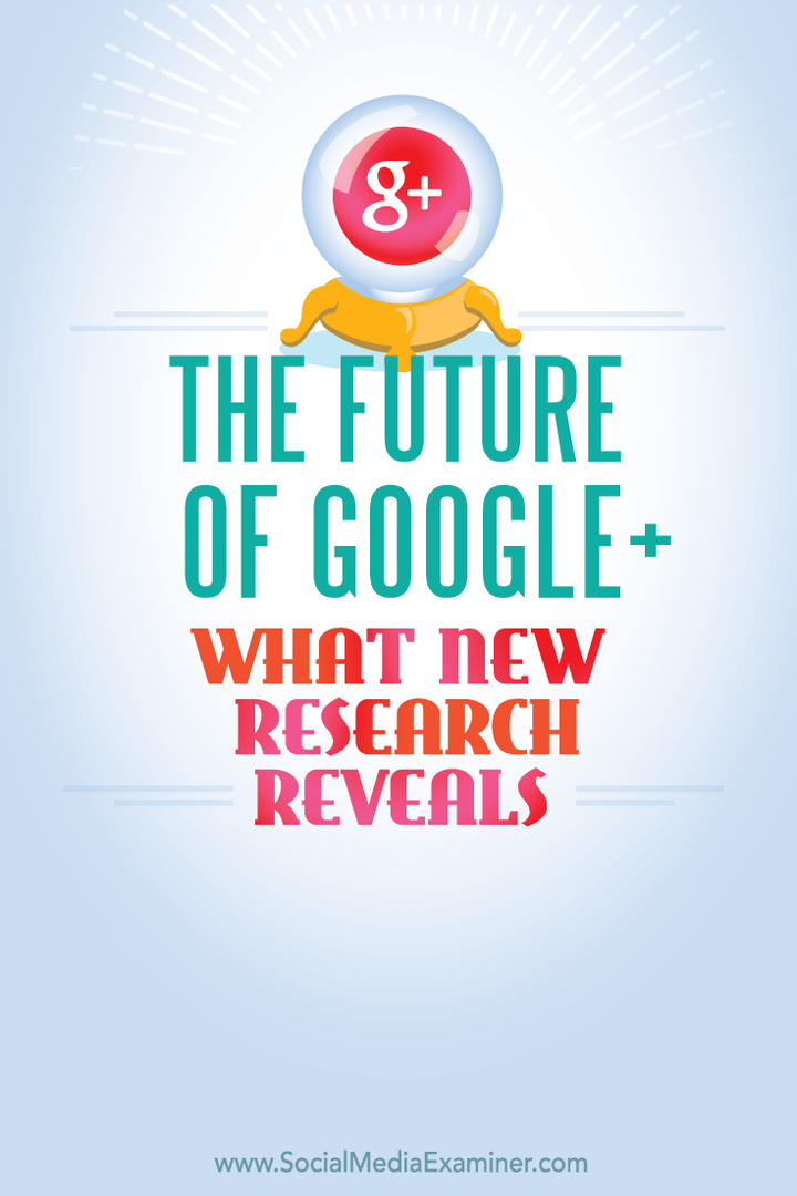 Fremtiden til Google+, hva ny forskning avslører: Social Media Examiner