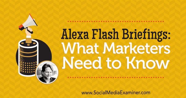 Alexa Flash Briefings: Hva markedsførere trenger å vite med innsikt fra Chris Brogan på Social Media Marketing Podcast.