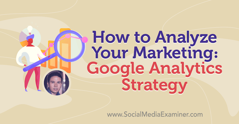 Slik analyserer du markedsføringen: Google Analytics-strategi med innsikt fra Julian Juenemann på Social Media Marketing Podcast.
