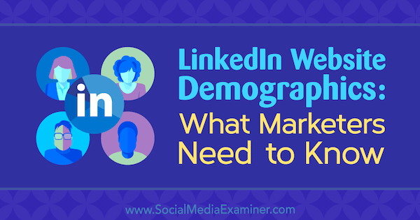 LinkedIn Demografi: Hva markedsførere trenger å vite av Kristi Hines på Social Media Examiner.
