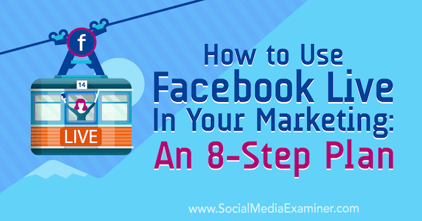Hvordan bruke Facebook Live i markedsføringen: En 8-trinns plan av Desiree Martinez på Social Media Examiner.