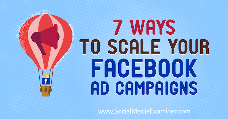 7 måter å skalere dine Facebook-annonsekampanjer: Social Media Examiner