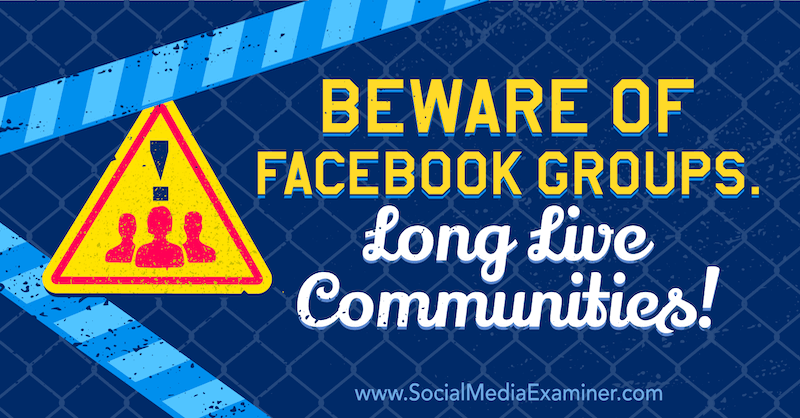 Vokt dere for Facebook-grupper. Lenge leve fellesskap! med mening av Michael Stelzner, grunnlegger av Social Media Examiner.