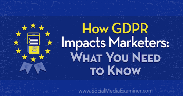 Hvordan GDPR påvirker markedsførere: Hva du trenger å vite av Danielle Liss på Social Media Examiner.