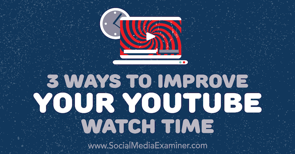 3 måter å forbedre YouTube Watch Time av Ann Smarty på Social Media Examiner.